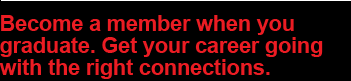 Become a member when you graduate. Get your career going with the right connections.